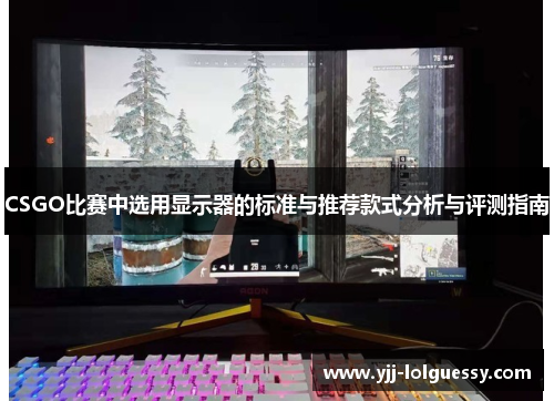 CSGO比赛中选用显示器的标准与推荐款式分析与评测指南